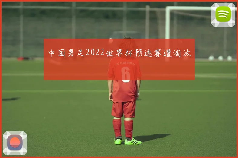 中国男足2022世界杯预选赛遭淘汰