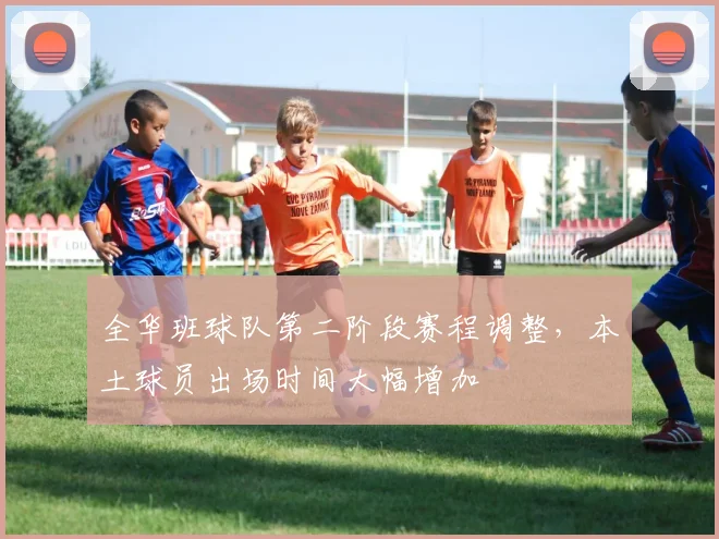 全华班球队第二阶段赛程调整，本土球员出场时间大幅增加