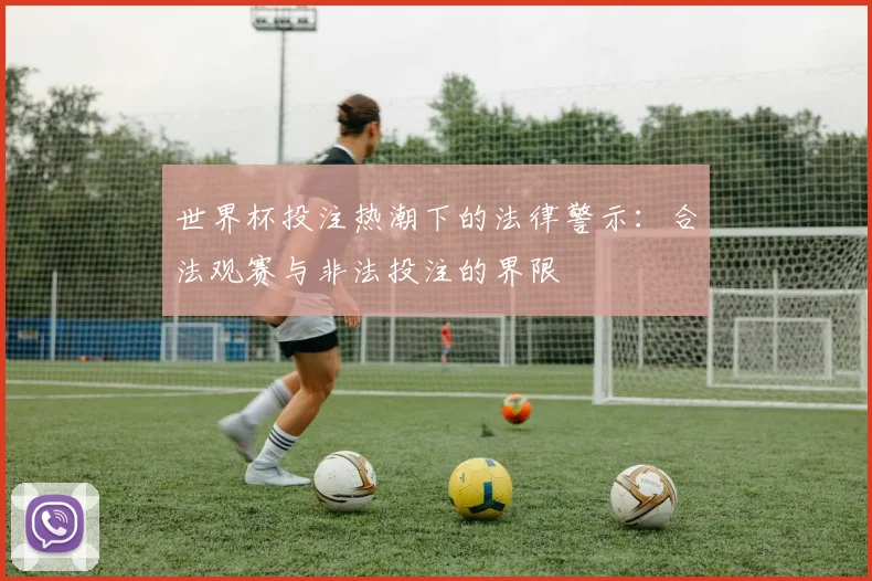 世界杯投注热潮下的法律警示：合法观赛与非法投注的界限