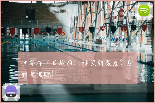 世界杯今日战报：谁笑到最后？胜利者揭晓！