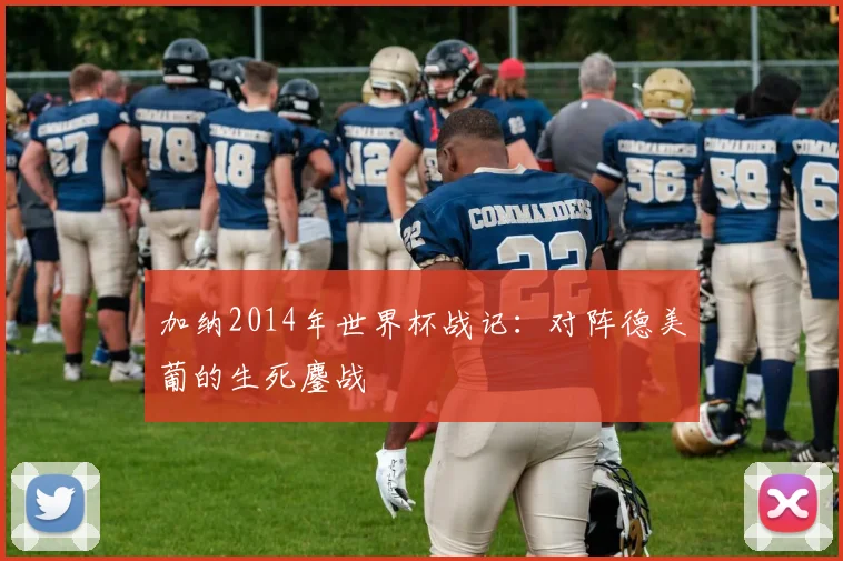 加纳2014年世界杯战记：对阵德美葡的生死鏖战