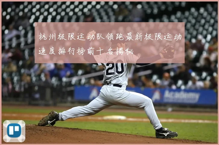 杭州极限运动队领跑最新极限运动速度排行榜前十名揭秘