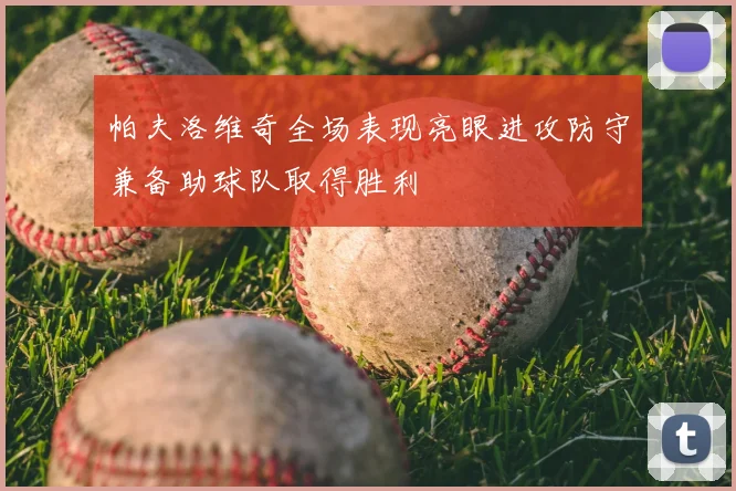帕夫洛维奇全场表现亮眼进攻防守兼备助球队取得胜利