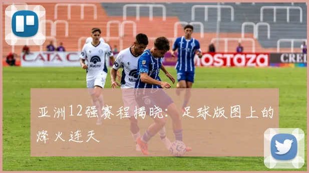 亚洲12强赛程揭晓：足球版图上的烽火连天
