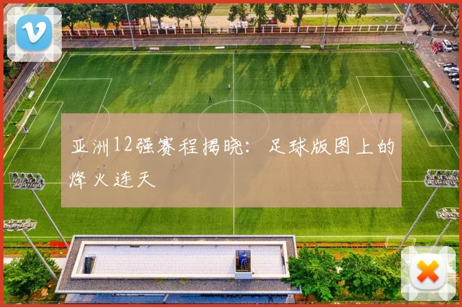 亚洲12强赛程揭晓：足球版图上的烽火连天