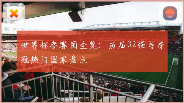 世界杯参赛国全览：历届32强与夺冠热门国家盘点