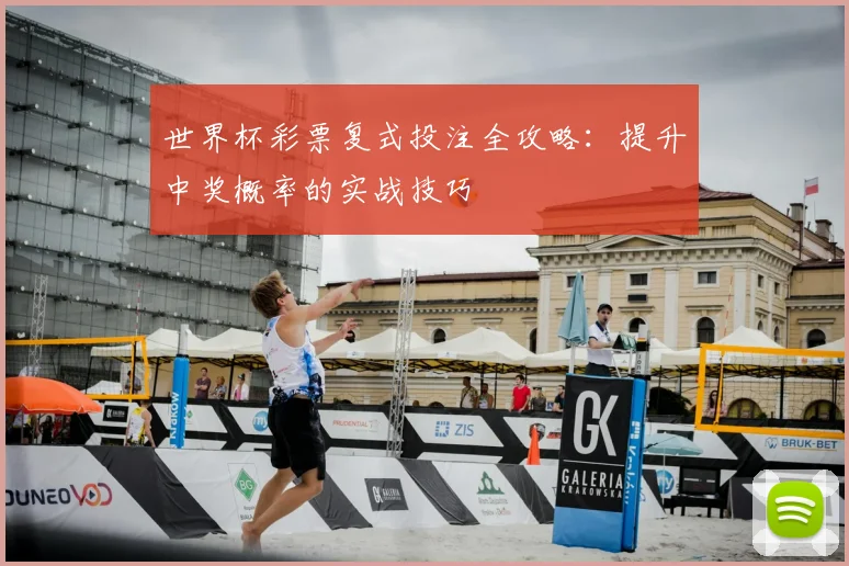 世界杯彩票复式投注全攻略:提升中奖概率的实战技巧