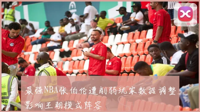 最强NBA张伯伦遭削弱玩家数据调整影响王朝模式阵容
