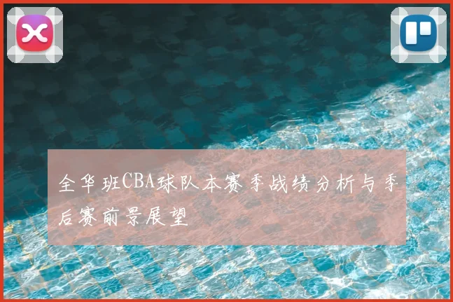 全华班CBA球队本赛季战绩分析与季后赛前景展望