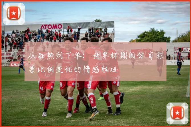 从狂热到下单：世界杯期间体育彩票比例变化的情感轨迹